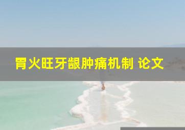 胃火旺牙龈肿痛机制 论文